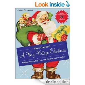 Have Yourself a Very Vintage Christmas: Crafts, Decorating Tips, and Recipes, 1920s-1960s [Kindle Edition]